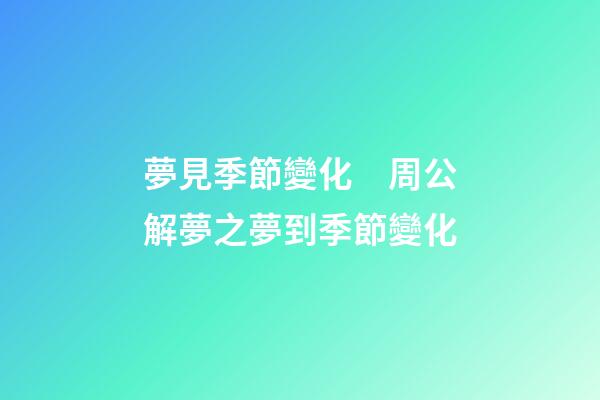 夢見季節變化　周公解夢之夢到季節變化